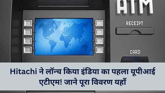 हिताची ने लॉन्च किया इंडिया का पहला यूपीआई एटीएम! जाने पूरा विवरण यहाँ Hitachi Launched India's First UPI ATM 1 Hitachi Launched India's First UPI ATM